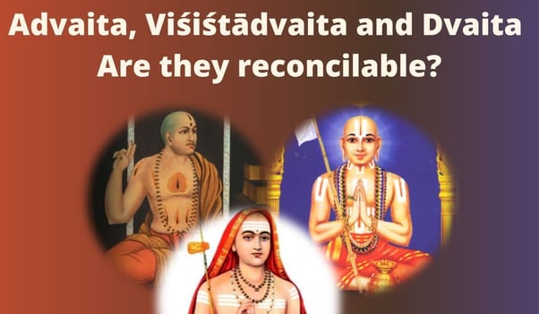 Advaita, Visistadvaita and Dvaita - Are they reconcilable?